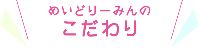 めいどりーみんのこだわり